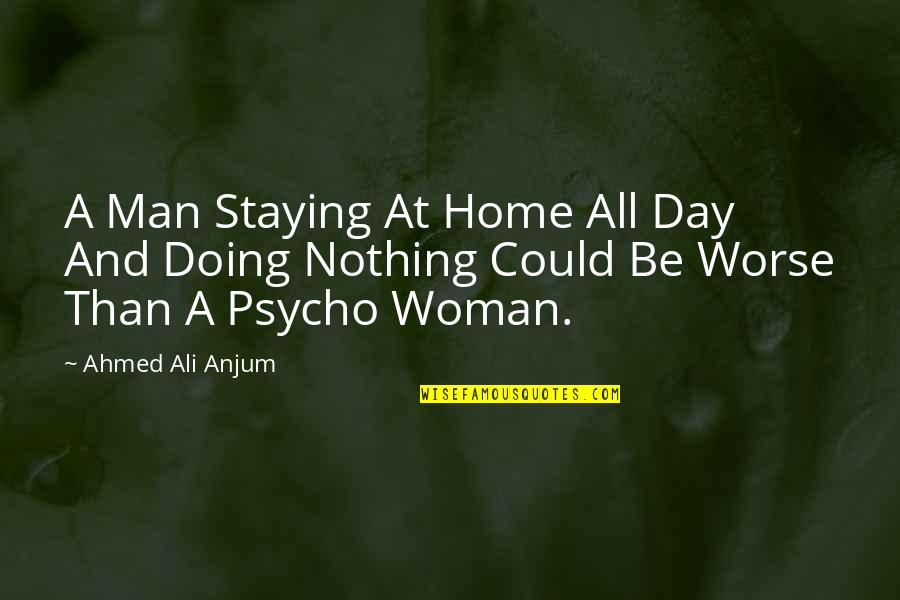 Anjum Quotes By Ahmed Ali Anjum: A Man Staying At Home All Day And