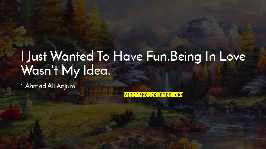 Anjum Quotes By Ahmed Ali Anjum: I Just Wanted To Have Fun.Being In Love