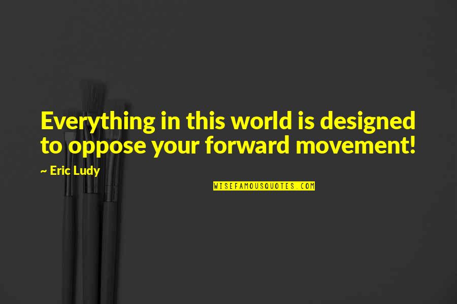 Ank Ocean Quotes By Eric Ludy: Everything in this world is designed to oppose