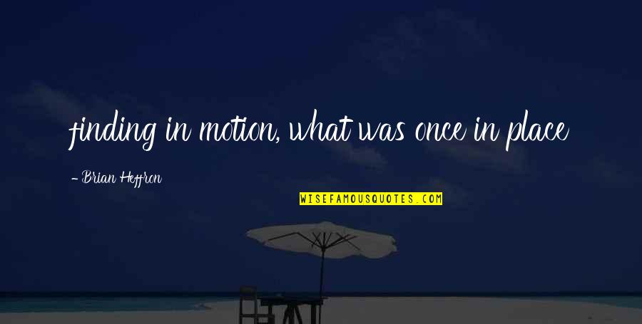 Ankaradaki Quotes By Brian Heffron: finding in motion, what was once in place Ankaradaki Quotes By Brian Heffron: finding in motion, what was once in place