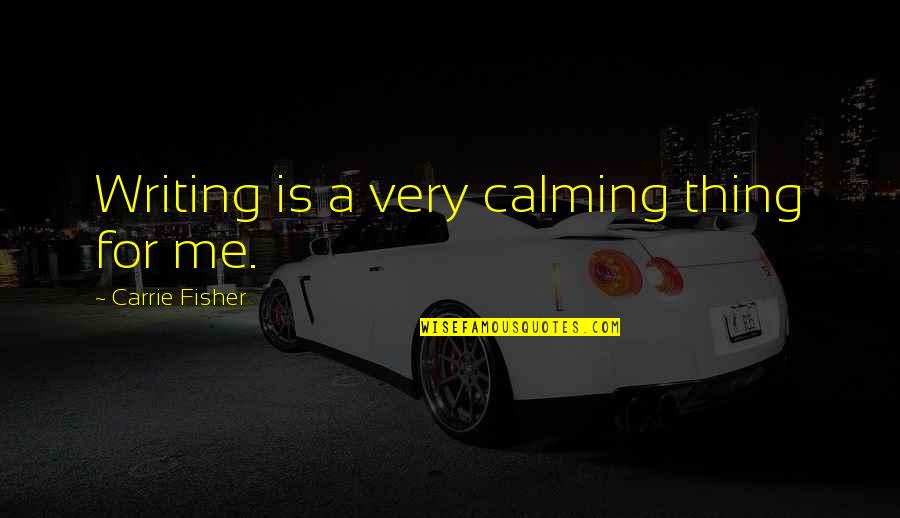 Ankaradan Adanaya Quotes By Carrie Fisher: Writing is a very calming thing for me. Ankaradan Adanaya Quotes By Carrie Fisher: Writing is a very calming thing for me.