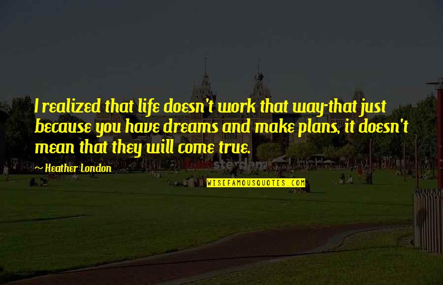 Ankaradan Adanaya Quotes By Heather London: I realized that life doesn't work that way-that Ankaradan Adanaya Quotes By Heather London: I realized that life doesn't work that way-that