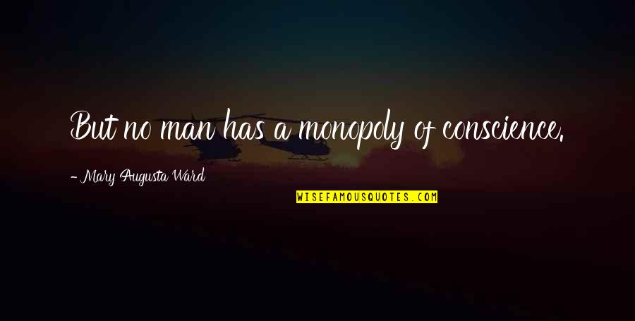 Ankaradan Mardine Quotes By Mary Augusta Ward: But no man has a monopoly of conscience. Ankaradan Mardine Quotes By Mary Augusta Ward: But no man has a monopoly of conscience.