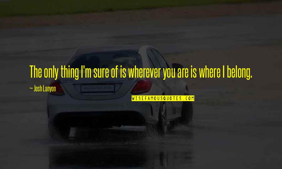 Ankarana Quotes By Josh Lanyon: The only thing I'm sure of is wherever