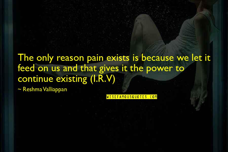 Ankarana Quotes By Reshma Valliappan: The only reason pain exists is because we Ankarana Quotes By Reshma Valliappan: The only reason pain exists is because we