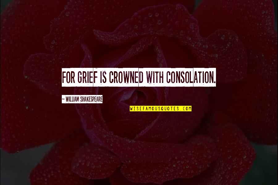 Ankarana Quotes By William Shakespeare: For grief is crowned with consolation. Ankarana Quotes By William Shakespeare: For grief is crowned with consolation.
