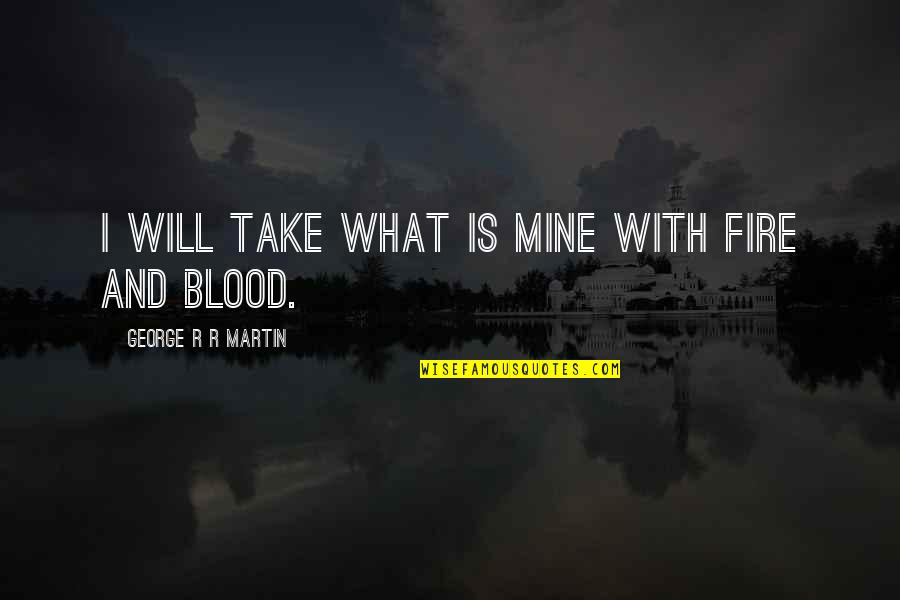 Ankarlo Mornings Quotes By George R R Martin: I will take what is mine with fire Ankarlo Mornings Quotes By George R R Martin: I will take what is mine with fire