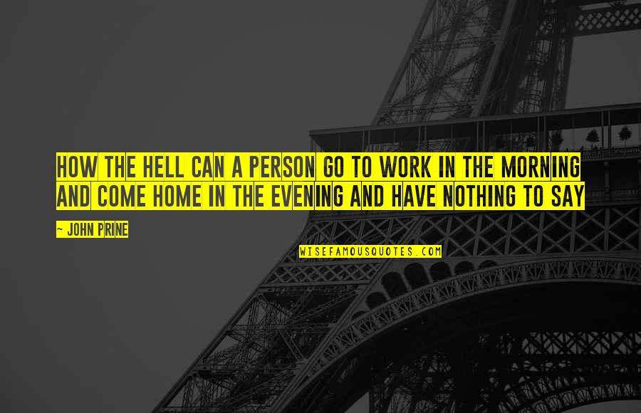 Ankarlo Mornings Quotes By John Prine: How the hell can a person go to Ankarlo Mornings Quotes By John Prine: How the hell can a person go to
