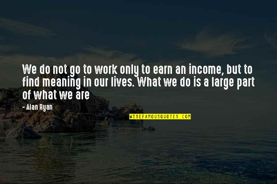 Ankeeta Quotes By Alan Ryan: We do not go to work only to Ankeeta Quotes By Alan Ryan: We do not go to work only to