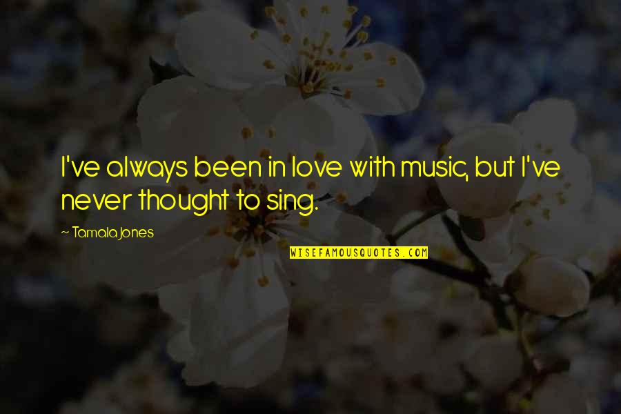 Ankerberg Theological Research Quotes By Tamala Jones: I've always been in love with music, but