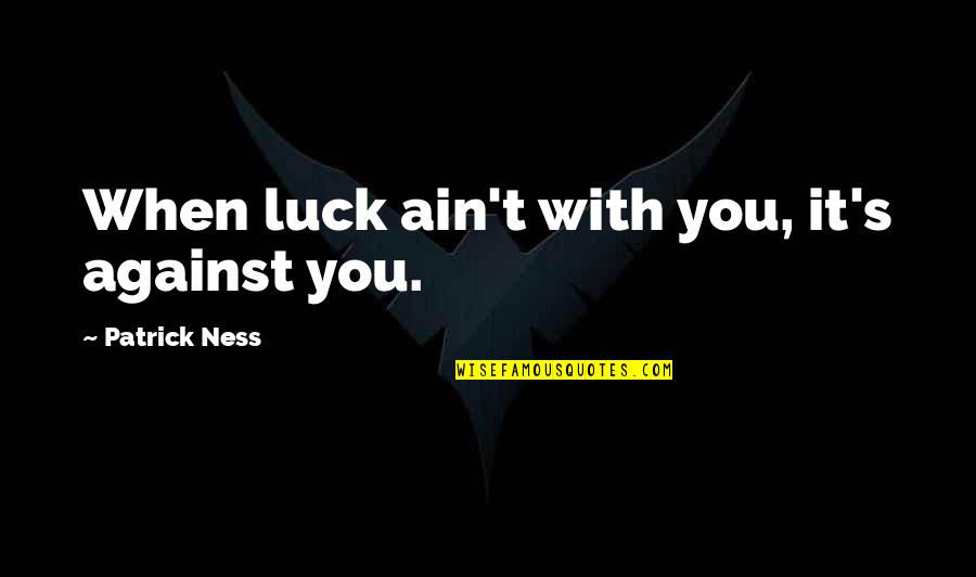 Ankermann Teningen Quotes By Patrick Ness: When luck ain't with you, it's against you. Ankermann Teningen Quotes By Patrick Ness: When luck ain't with you, it's against you.