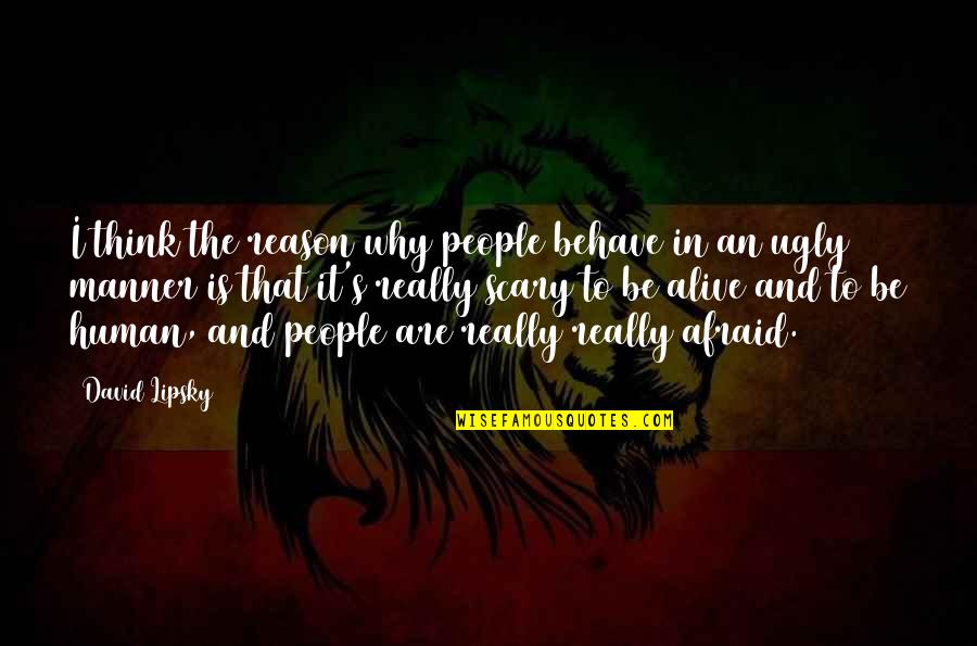 Ankhsheshonq Quotes By David Lipsky: I think the reason why people behave in Ankhsheshonq Quotes By David Lipsky: I think the reason why people behave in