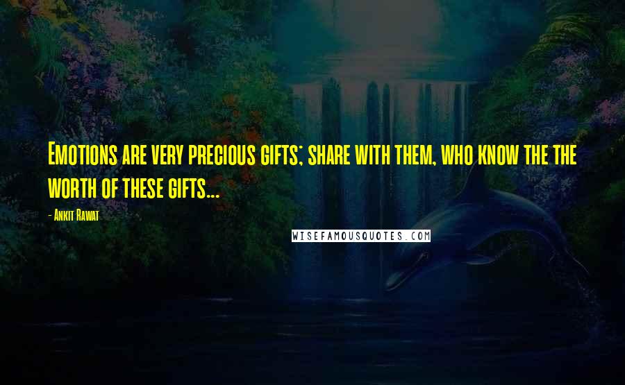 Ankit Rawat quotes: Emotions are very precious gifts; share with them, who know the the worth of these gifts...