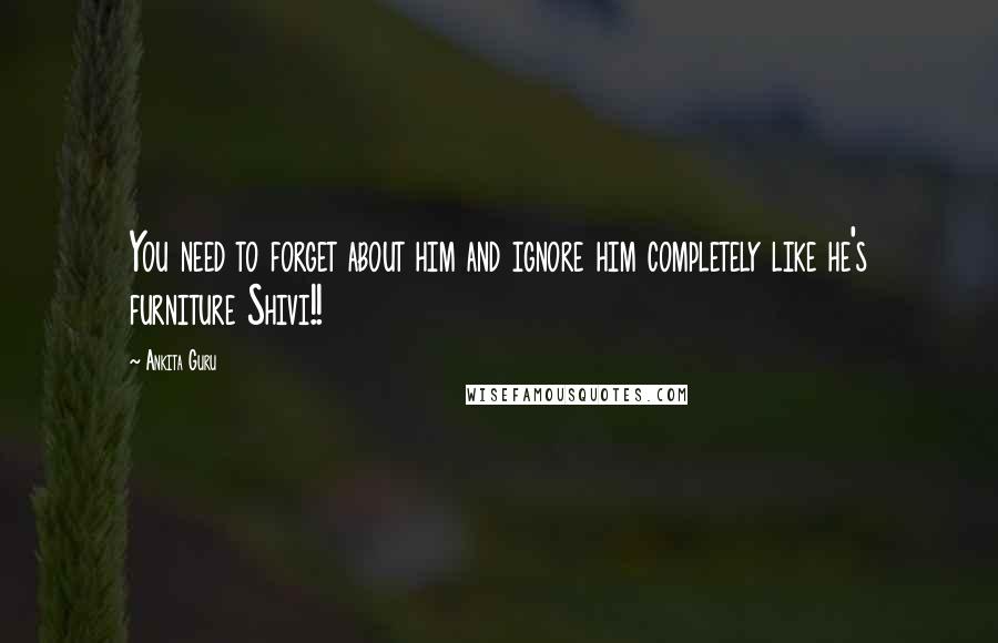 Ankita Guru quotes: You need to forget about him and ignore him completely like he's furniture Shivi!!