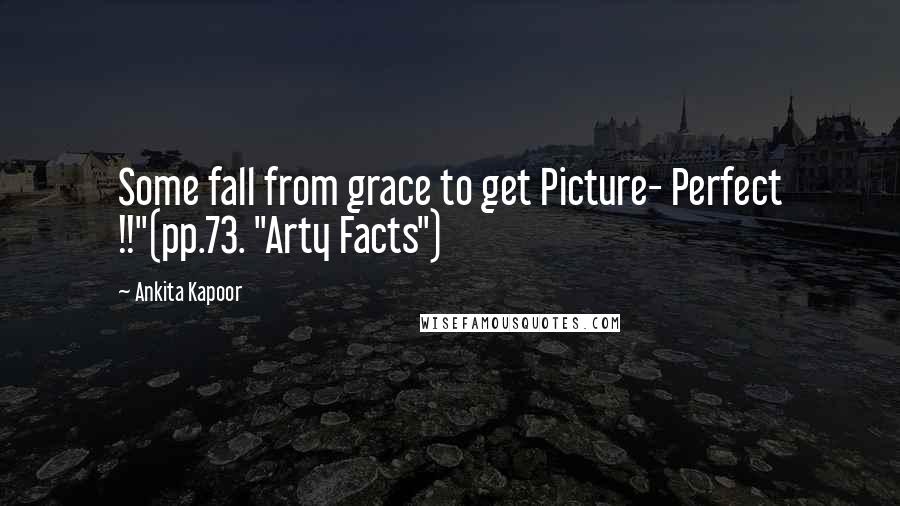 Ankita Kapoor quotes: Some fall from grace to get Picture- Perfect !!"(pp.73. "Arty Facts")