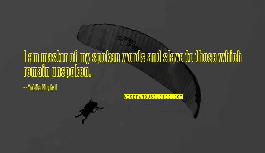 Ankita Singhal Quotes By Ankita Singhal: I am master of my spoken words and