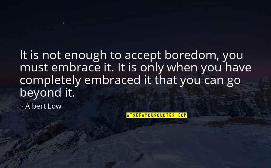 Ankle Chain Quotes By Albert Low: It is not enough to accept boredom, you