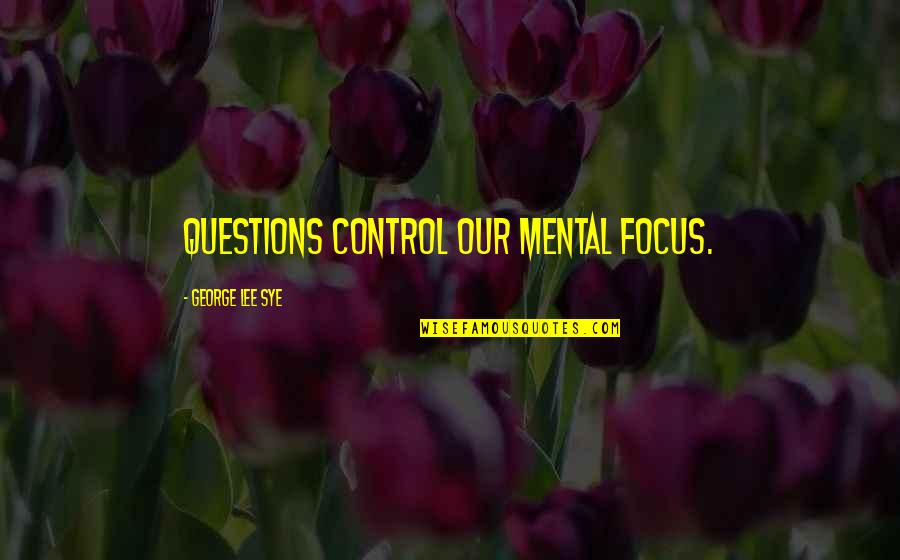 Ankle Pain Quotes By George Lee Sye: questions control our mental focus.