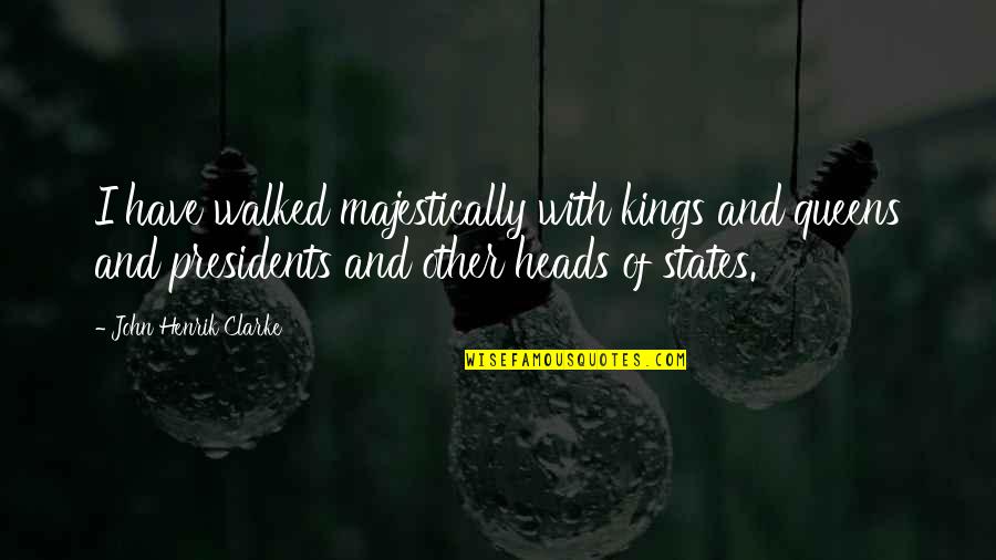 Anklesaria Group Quotes By John Henrik Clarke: I have walked majestically with kings and queens Anklesaria Group Quotes By John Henrik Clarke: I have walked majestically with kings and queens