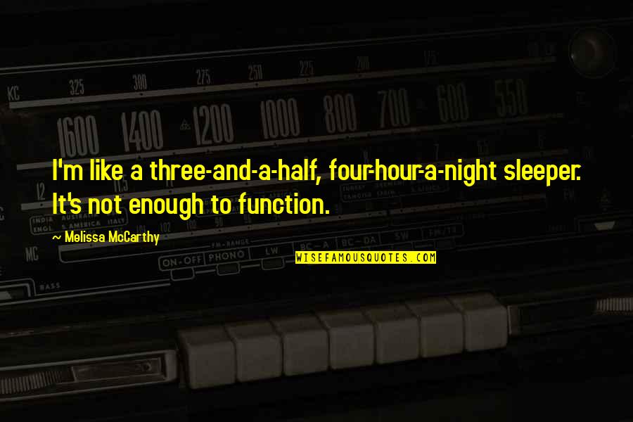 Ankrom Moisan Quotes By Melissa McCarthy: I'm like a three-and-a-half, four-hour-a-night sleeper. It's not