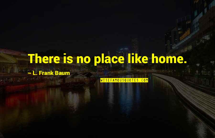 Ankrum New York Quotes By L. Frank Baum: There is no place like home. Ankrum New York Quotes By L. Frank Baum: There is no place like home.