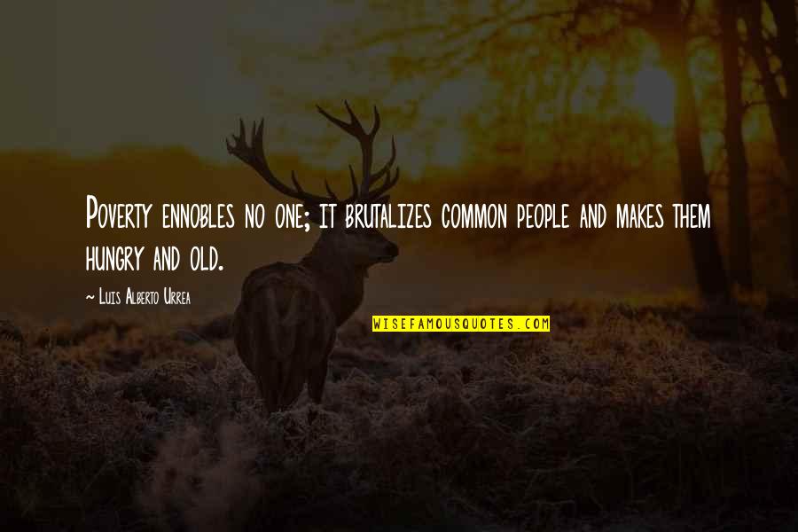 Ankrum New York Quotes By Luis Alberto Urrea: Poverty ennobles no one; it brutalizes common people Ankrum New York Quotes By Luis Alberto Urrea: Poverty ennobles no one; it brutalizes common people
