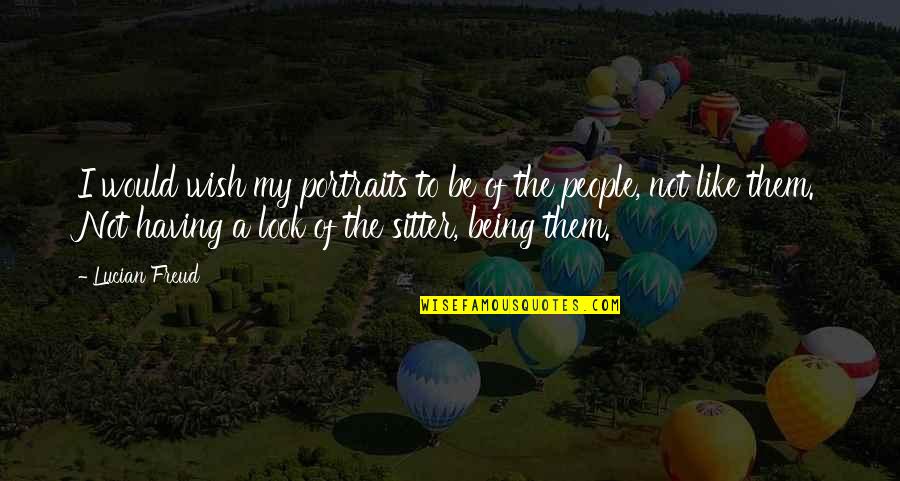 Ankshus Quotes By Lucian Freud: I would wish my portraits to be of Ankshus Quotes By Lucian Freud: I would wish my portraits to be of