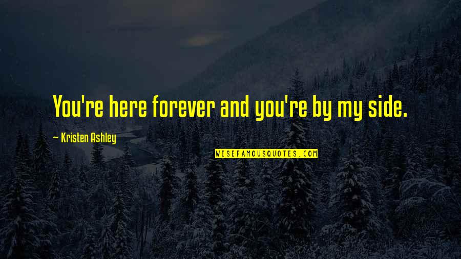 Ankudinova Quotes By Kristen Ashley: You're here forever and you're by my side. Ankudinova Quotes By Kristen Ashley: You're here forever and you're by my side.