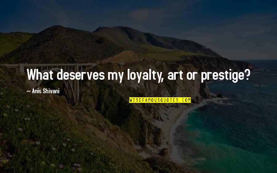 Anky Van Grunsven Quotes By Anis Shivani: What deserves my loyalty, art or prestige?