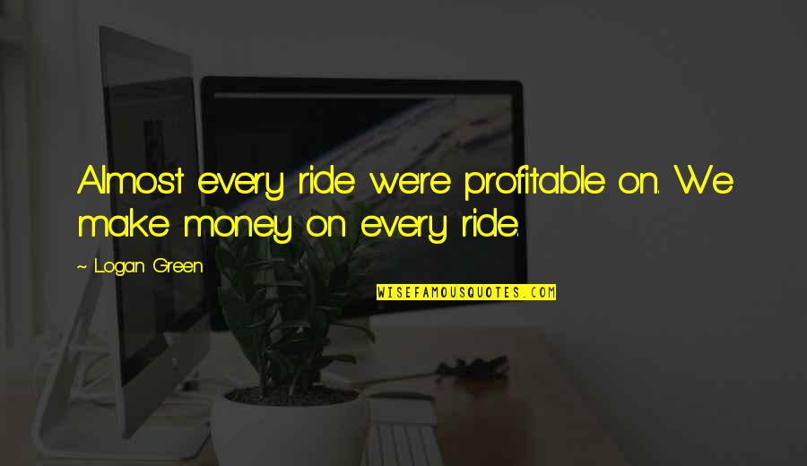 Anlamak Siiri Quotes By Logan Green: Almost every ride we're profitable on. We make