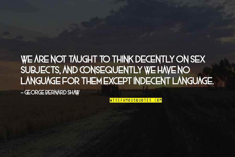 Anlayana Sivri Quotes By George Bernard Shaw: We are not taught to think decently on