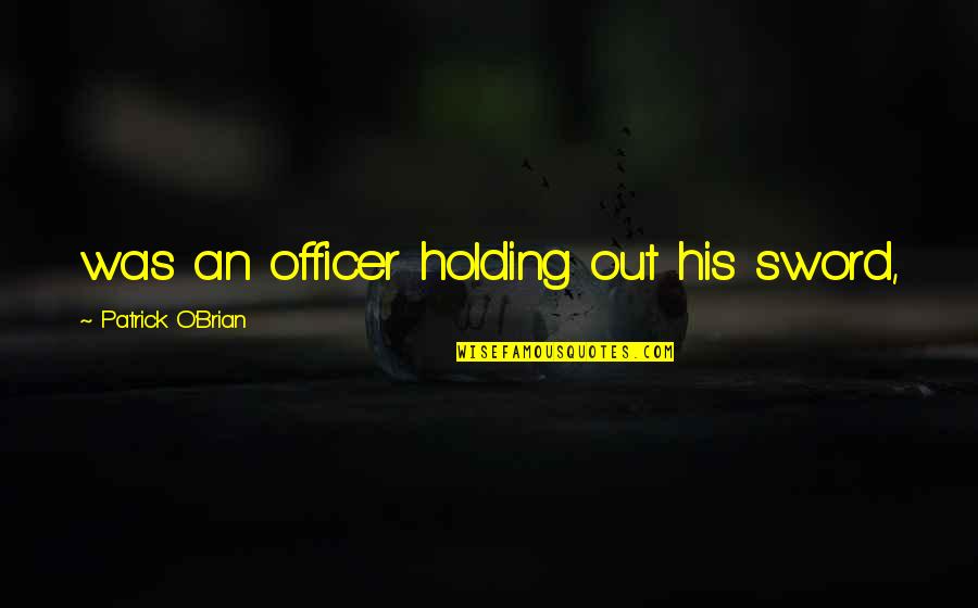 Anloga District Quotes By Patrick O'Brian: was an officer holding out his sword,