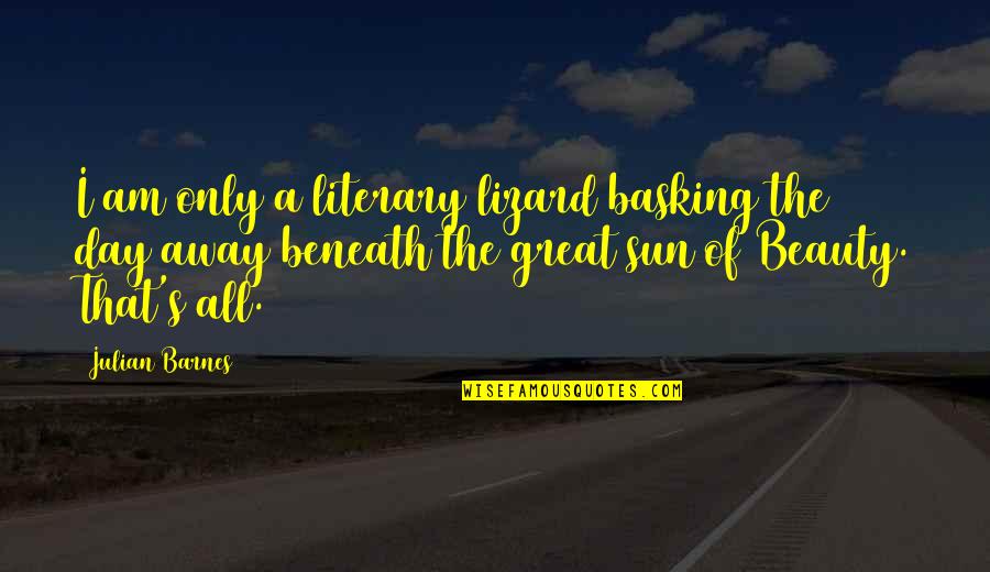 Anmol Miglani Quotes By Julian Barnes: I am only a literary lizard basking the Anmol Miglani Quotes By Julian Barnes: I am only a literary lizard basking the