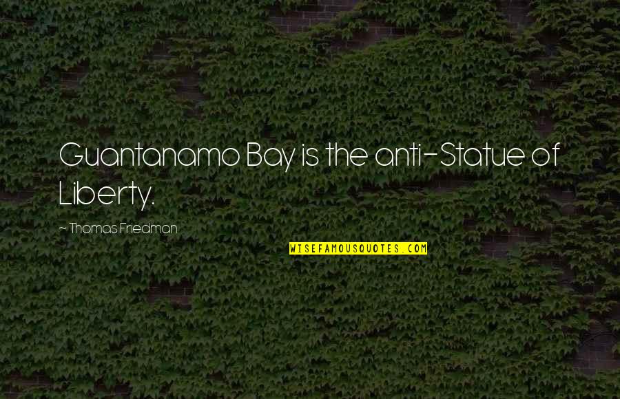 Anmol Vachan Life Quotes By Thomas Friedman: Guantanamo Bay is the anti-Statue of Liberty. Anmol Vachan Life Quotes By Thomas Friedman: Guantanamo Bay is the anti-Statue of Liberty.