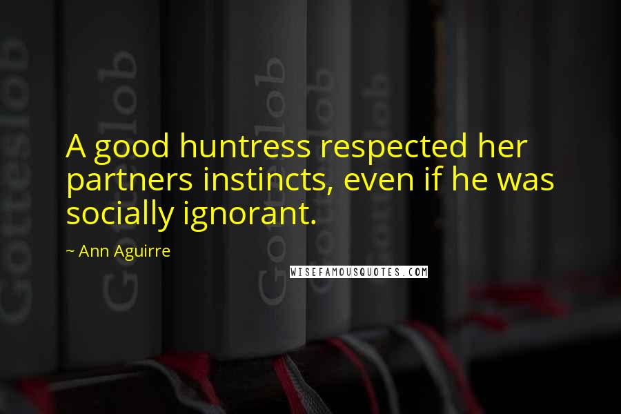 Ann Aguirre quotes: A good huntress respected her partners instincts, even if he was socially ignorant.