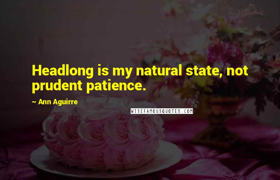 Ann Aguirre quotes: Headlong is my natural state, not prudent patience.