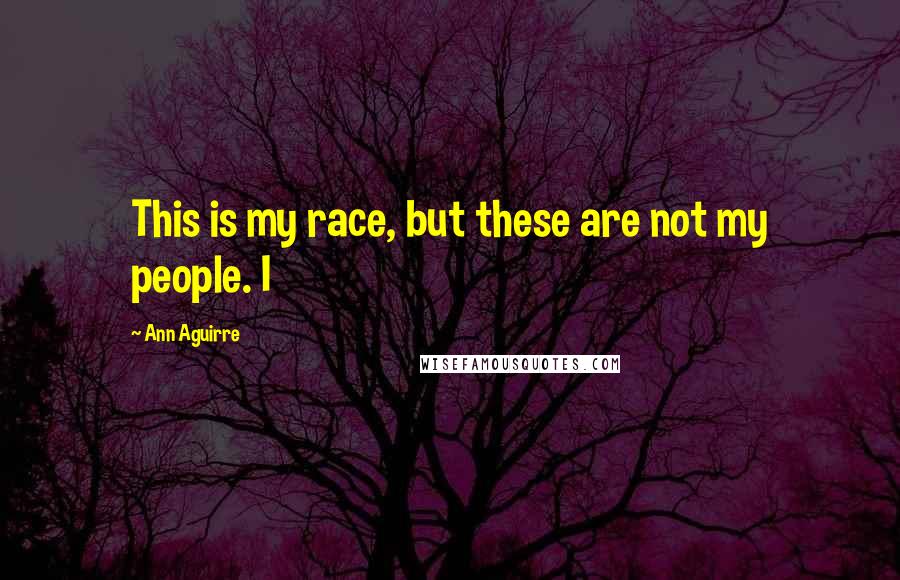 Ann Aguirre quotes: This is my race, but these are not my people. I