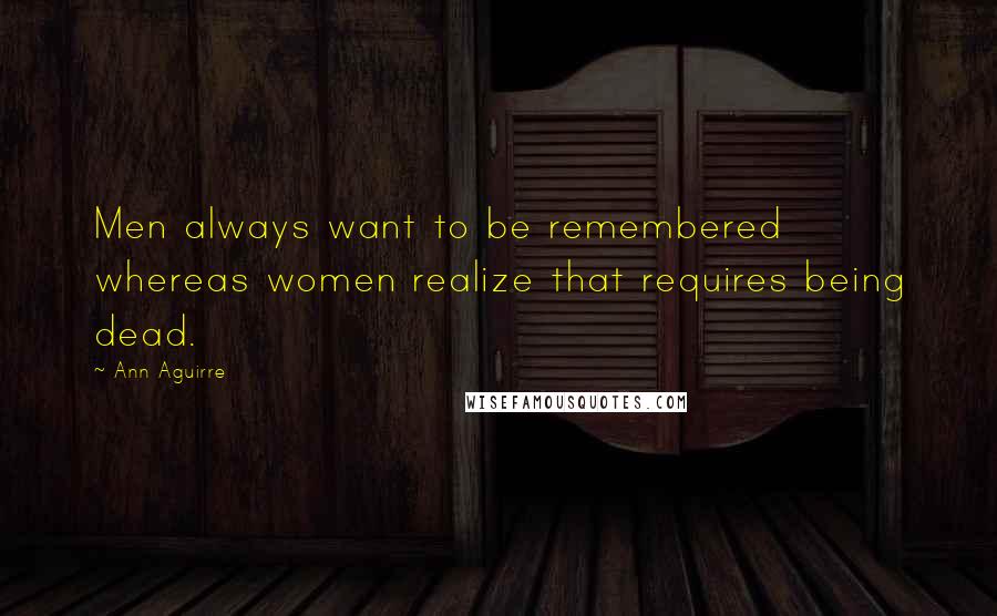 Ann Aguirre quotes: Men always want to be remembered whereas women realize that requires being dead.