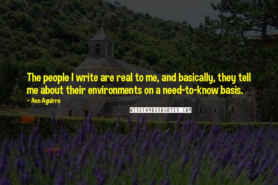 Ann Aguirre quotes: The people I write are real to me, and basically, they tell me about their environments on a need-to-know basis.