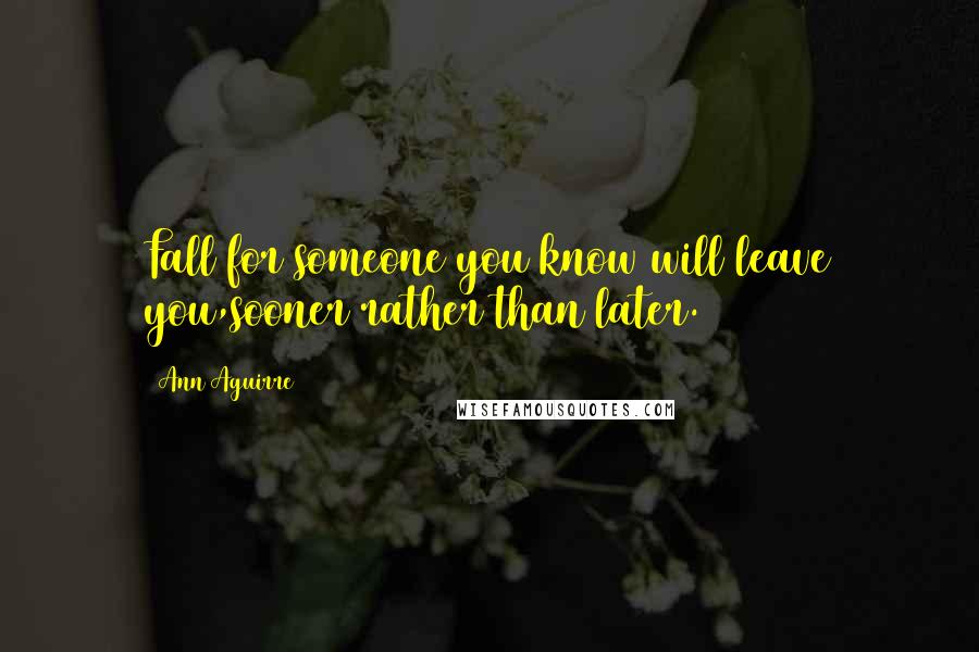 Ann Aguirre quotes: Fall for someone you know will leave you,sooner rather than later.