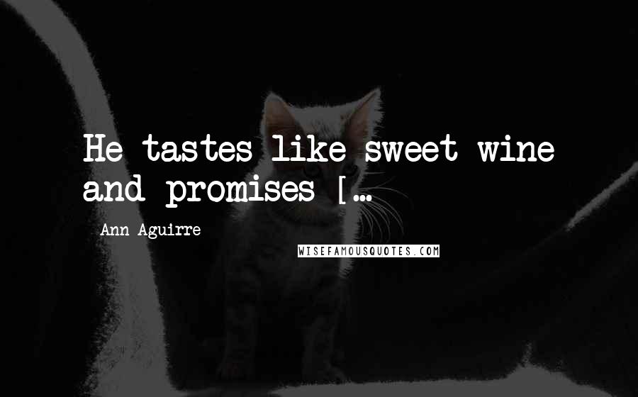 Ann Aguirre quotes: He tastes like sweet wine and promises [...]