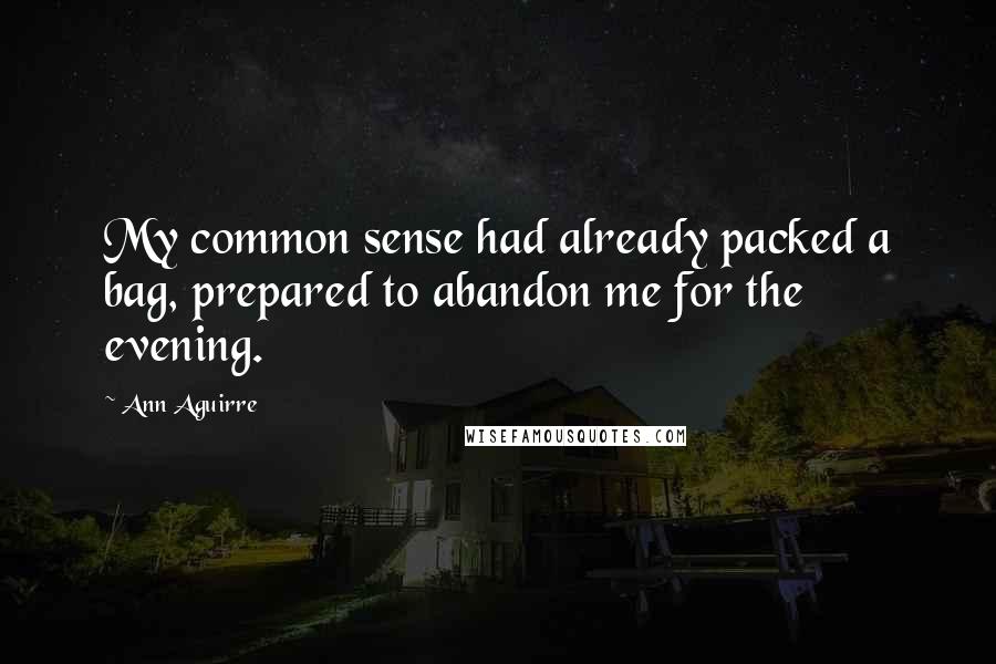 Ann Aguirre quotes: My common sense had already packed a bag, prepared to abandon me for the evening.