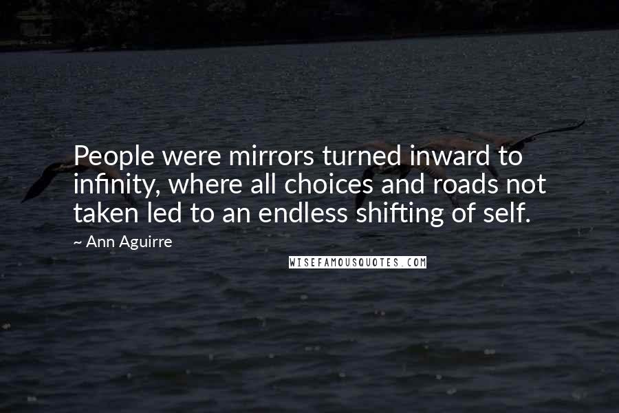 Ann Aguirre quotes: People were mirrors turned inward to infinity, where all choices and roads not taken led to an endless shifting of self.