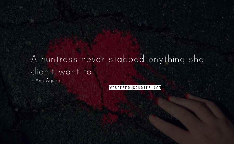 Ann Aguirre quotes: A huntress never stabbed anything she didn't want to.