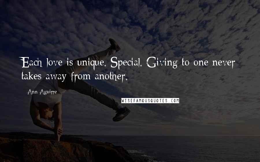 Ann Aguirre quotes: Each love is unique. Special. Giving to one never takes away from another.