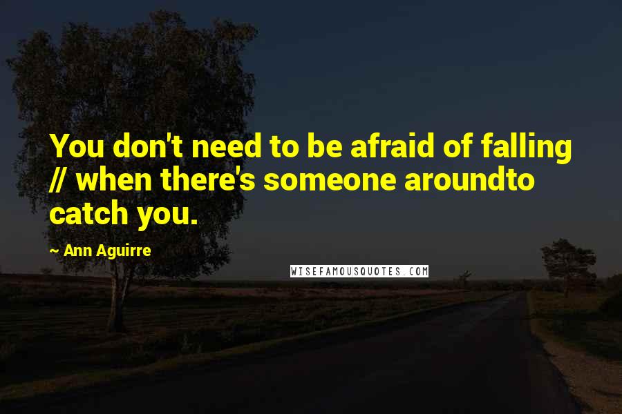 Ann Aguirre quotes: You don't need to be afraid of falling // when there's someone aroundto catch you.