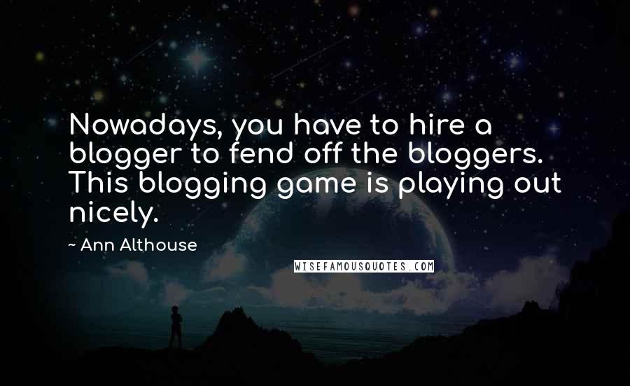 Ann Althouse quotes: Nowadays, you have to hire a blogger to fend off the bloggers. This blogging game is playing out nicely.