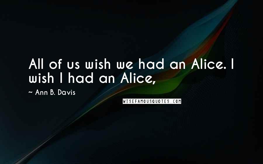 Ann B. Davis quotes: All of us wish we had an Alice. I wish I had an Alice,