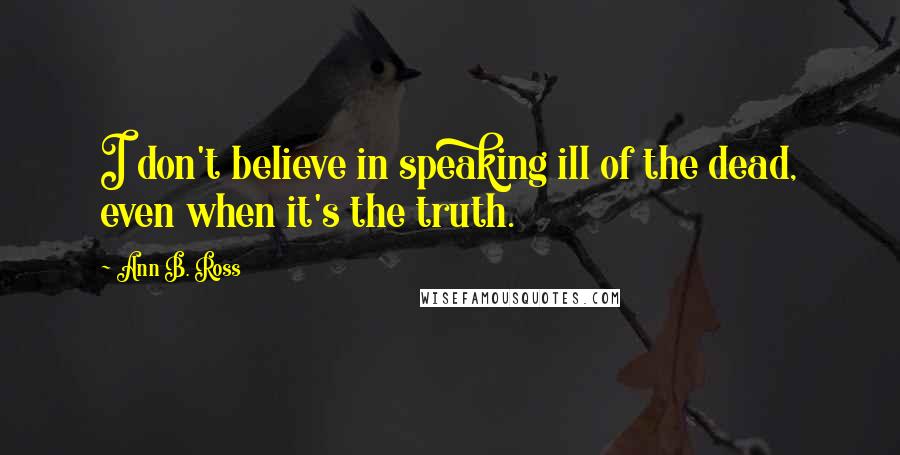 Ann B. Ross quotes: I don't believe in speaking ill of the dead, even when it's the truth.