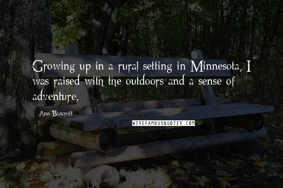 Ann Bancroft quotes: Growing up in a rural setting in Minnesota, I was raised with the outdoors and a sense of adventure.